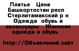 Платье › Цена ­ 500 - Башкортостан респ., Стерлитамакский р-н Одежда, обувь и аксессуары » Женская одежда и обувь   
